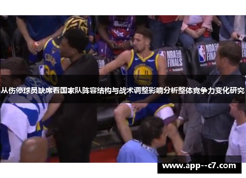 从伤停球员缺席看国家队阵容结构与战术调整影响分析整体竞争力变化研究