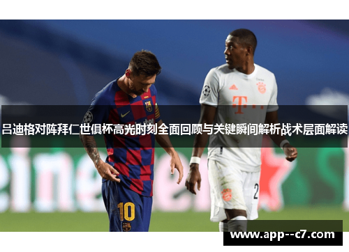 吕迪格对阵拜仁世俱杯高光时刻全面回顾与关键瞬间解析战术层面解读