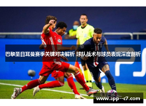 巴黎圣日耳曼赛季关键对决解析 球队战术与球员表现深度剖析
