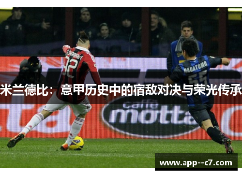 米兰德比：意甲历史中的宿敌对决与荣光传承