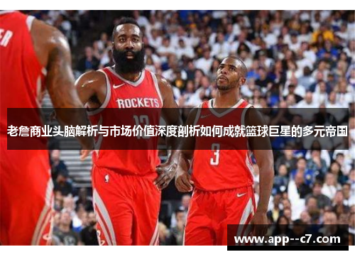 老詹商业头脑解析与市场价值深度剖析如何成就篮球巨星的多元帝国