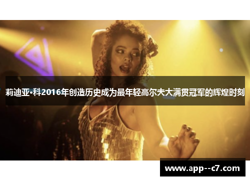 莉迪亚·科2016年创造历史成为最年轻高尔夫大满贯冠军的辉煌时刻