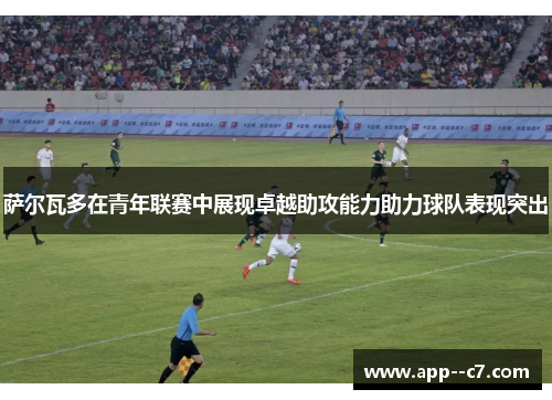 萨尔瓦多在青年联赛中展现卓越助攻能力助力球队表现突出