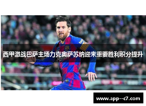 西甲激战巴萨主场力克奥萨苏纳迎来重要胜利积分提升