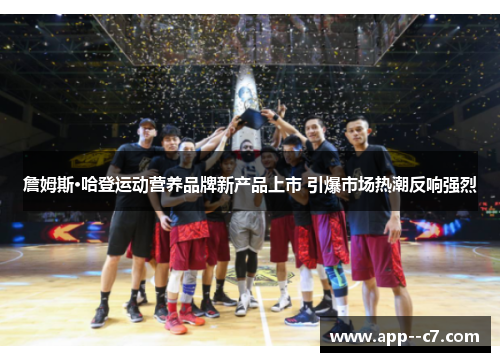 詹姆斯·哈登运动营养品牌新产品上市 引爆市场热潮反响强烈
