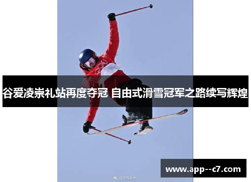 谷爱凌崇礼站再度夺冠 自由式滑雪冠军之路续写辉煌 谷爱凌崇礼站再度夺冠 自由式滑雪冠军之路续写辉煌