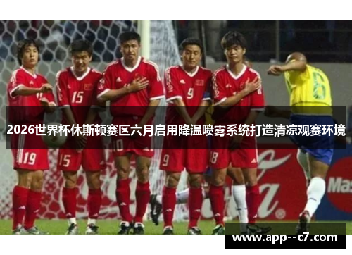 2026世界杯休斯顿赛区六月启用降温喷雾系统打造清凉观赛环境