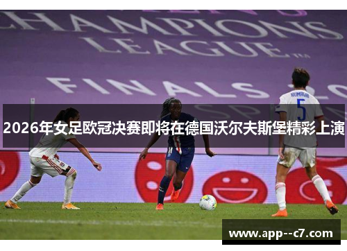 2026年女足欧冠决赛即将在德国沃尔夫斯堡精彩上演