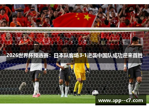 2026世界杯预选赛：日本队客场3-1逆袭中国队成功迎来首胜