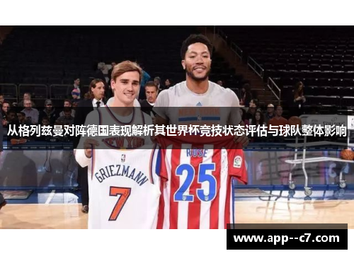 从格列兹曼对阵德国表现解析其世界杯竞技状态评估与球队整体影响