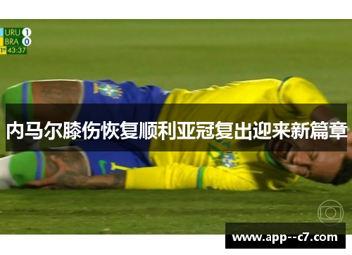 内马尔膝伤恢复顺利亚冠复出迎来新篇章