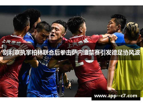 别利察执掌柏林联合后拳击萨内遭禁赛引发德足协风波 别利察执掌柏林联合后拳击萨内遭禁赛引发德足协风波