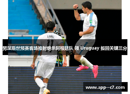 努涅斯世预赛客场推射绝杀阿根廷队 领 Uruguay 扳回关键三分