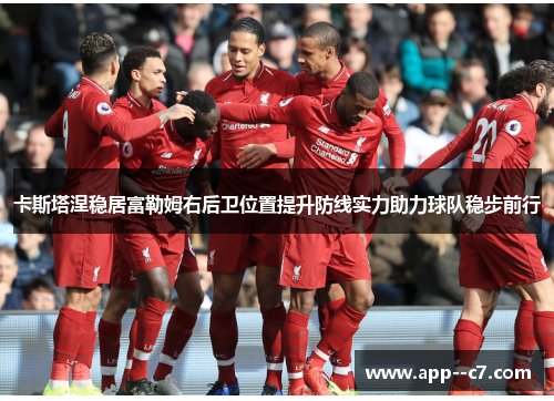 卡斯塔涅稳居富勒姆右后卫位置提升防线实力助力球队稳步前行 卡斯塔涅稳居富勒姆右后卫位置提升防线实力助力球队稳步前行