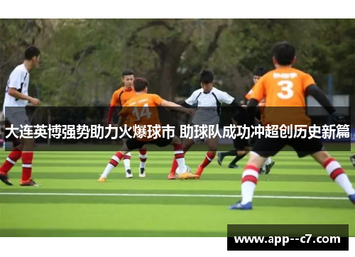 大连英博强势助力火爆球市 助球队成功冲超创历史新篇 大连英博强势助力火爆球市 助球队成功冲超创历史新篇