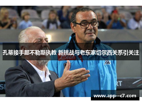 孔蒂接手那不勒斯执教 新挑战与老东家切尔西关系引关注