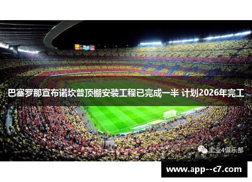 巴塞罗那宣布诺坎普顶棚安装工程已完成一半 计划2026年完工