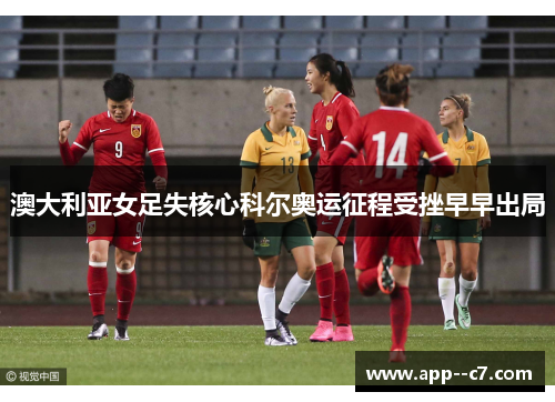 澳大利亚女足失核心科尔奥运征程受挫早早出局