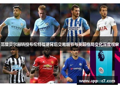 范登贝尔赫转投布伦特福德背后交易细节与英超格局变化深度观察 范登贝尔赫转投布伦特福德背后交易细节与英超格局变化深度观察