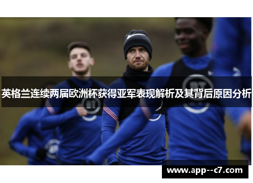 英格兰连续两届欧洲杯获得亚军表现解析及其背后原因分析