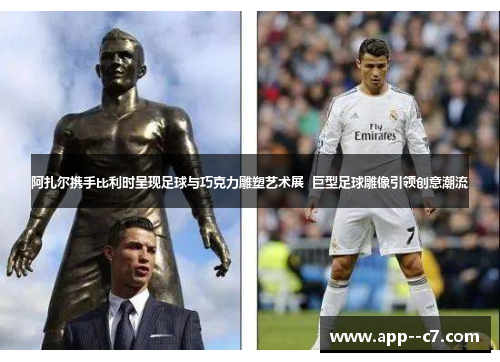 阿扎尔携手比利时呈现足球与巧克力雕塑艺术展  巨型足球雕像引领创意潮流