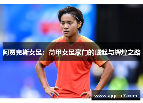 阿贾克斯女足：荷甲女足豪门的崛起与辉煌之路