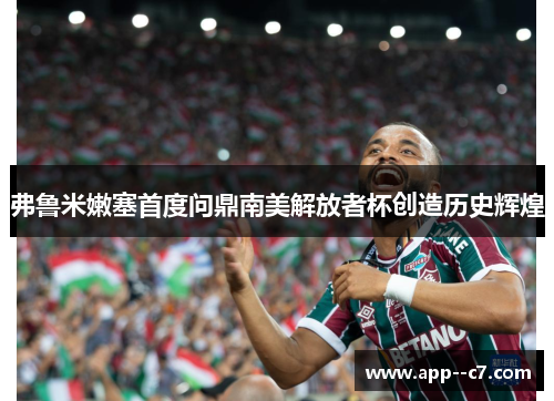 弗鲁米嫩塞首度问鼎南美解放者杯创造历史辉煌