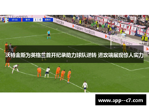 沃特金斯为英格兰首开纪录助力球队逆转 进攻端展现惊人实力