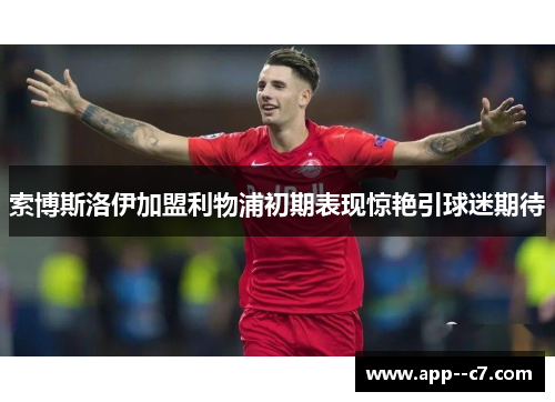 索博斯洛伊加盟利物浦初期表现惊艳引球迷期待