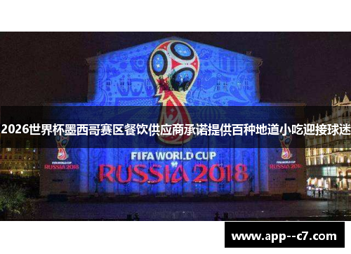 2026世界杯墨西哥赛区餐饮供应商承诺提供百种地道小吃迎接球迷