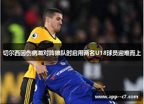 切尔西因伤病潮对阵狼队时启用两名U18球员迎难而上