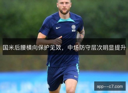 国米后腰横向保护见效,中场防守层次明显提升 国米后腰横向保护见效,中场防守层次明显提升