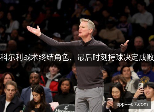 科尔利战术终结角色，最后时刻持球决定成败