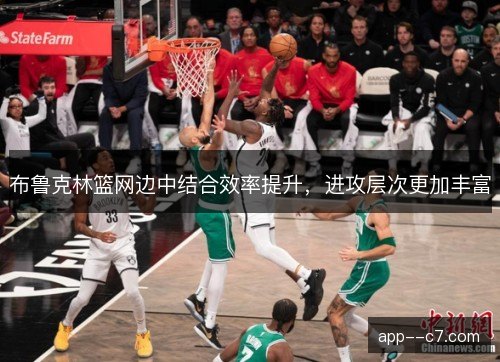 布鲁克林篮网边中结合效率提升,进攻层次更加丰富 布鲁克林篮网边中结合效率提升,进攻层次更加丰富